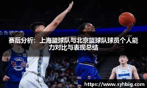 赛后分析：上海篮球队与北京篮球队球员个人能力对比与表现总结