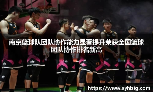 南京篮球队团队协作能力显著提升荣获全国篮球团队协作排名新高